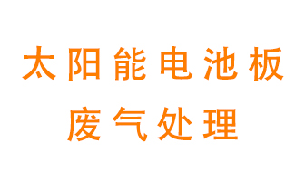 太陽(yáng)能電池板廢氣應(yīng)該怎么處理呢？